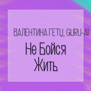 Валентина Гетц, Guru-Ai - Не Бойся Жить