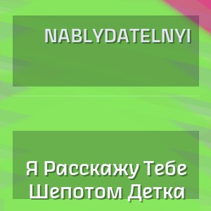 Nablydatelnyi - Я Расскажу Тебе Шепотом Детка