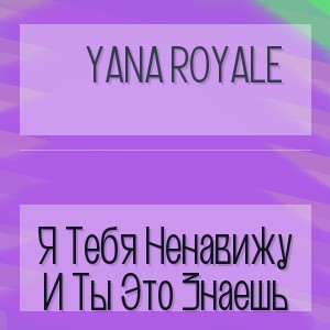 Yana Royale - Я Тебя Ненавижу И Ты Это Знаешь