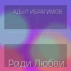 Адыл Ибрагимов - Ради Любви