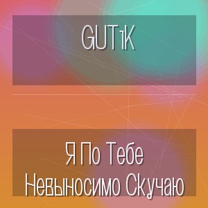Gut1K - Я По Тебе Невыносимо Скучаю