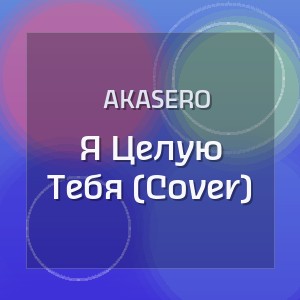 Akasero - Я Целую Тебя (Cover)
