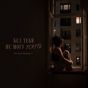 Ночной Маршрут - БЕЗ ТЕБЯ НЕ МОГУ УСНУТЬ