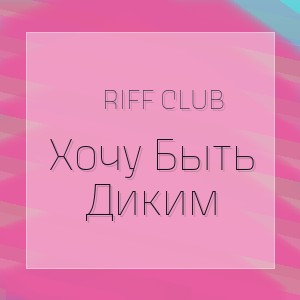 Riff Club - Хочу Быть Диким