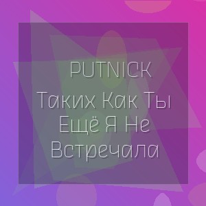 Putnick - Таких Как Ты Ещё Я Не Встречала