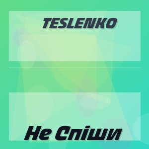 Teslenko - Не Спіши