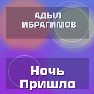 Адыл Ибрагимов - Ночь Пришла