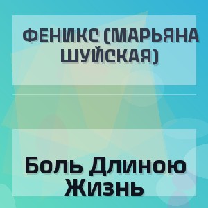 Феникс (Марьяна Шуйская) - Боль Длиною Жизнь