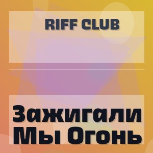 Riff Club - Зажигали Мы Огонь