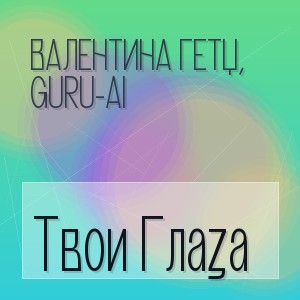 Валентина Гетц, Guru-Ai - Твои Глаза