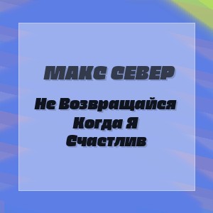 Макс Север - Не Возвращайся Когда Я Счастлив