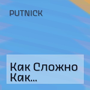 Putnick - Как Сложно Быть Порой Мужчиной