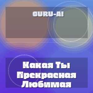 Guru-Ai - Какая Ты Прекрасная Любимая