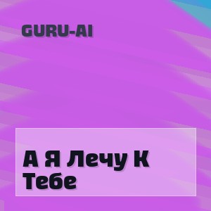 Guru-Ai - А Я Лечу К Тебе