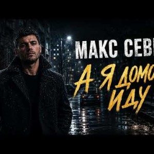 МАКС СЕВЕР - А Я ДОМОЙ ИДУ
