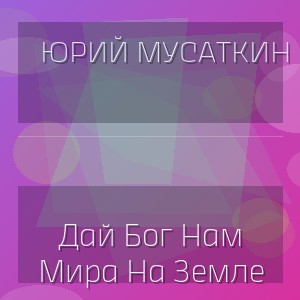 Юрий Мусаткин - Дай Бог Нам Мира На Земле