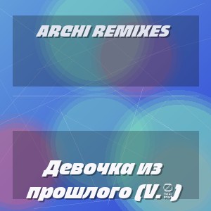 ARCHI REMIXES - Девочка из прошлого (V.2)