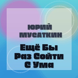 Юрий Мусаткин - Ещё Бы Раз Сойти С Ума