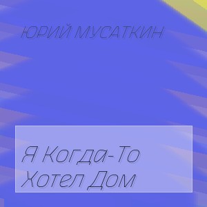 Юрий Мусаткин - Я Когда-То Хотел Дом