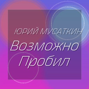 Юрий Мусаткин - Возможно Пробил