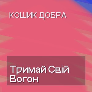 Кошик Добра - Тримай Свій Вогон