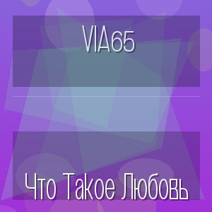 Via65 - Что Такое Любовь