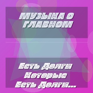 Музыка О Главном - Есть Долги Которые Невозможно Вернуть