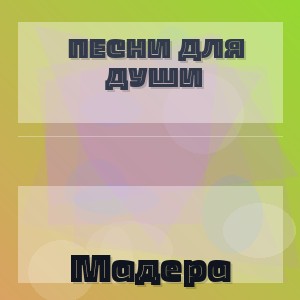 Песни Для Души - Мадера