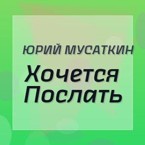 Юрий Мусаткин - Хочется Послать