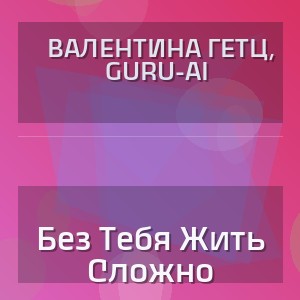 Валентина Гетц, Guru-Ai - Без Тебя Жить Сложно