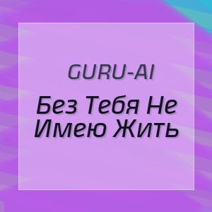 Guru-Ai - Без Тебя Не Имею Жить