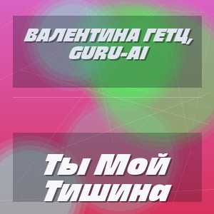 Валентина Гетц, Guru-Ai - Ты Мой Тишина