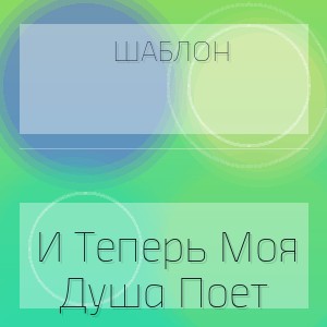 Шаблон - И Теперь Моя Душа Поет