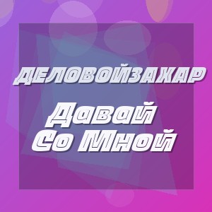 Деловойзахар - Давай Со Мной