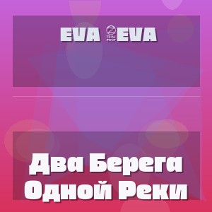 Eva 4Eva - Два Берега Одной Реки