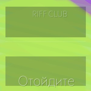Riff Club - Отойдите