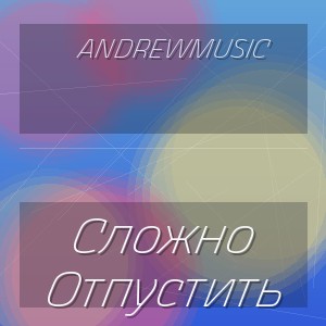 Andrewmusic - Сложно Отпустить