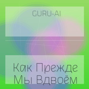 Guru-Ai - Как Прежде Мы Вдвоём