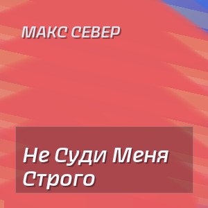Макс Север - Не Суди Меня Строго