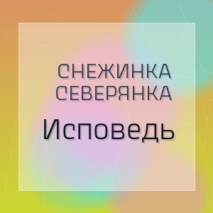 Снежинка Северянка - Исповедь