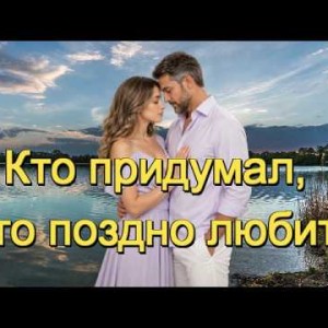 И.И. - КТО ПРИДУМАЛ, ЧТО ПОЗДНО ЛЮБИТЬ
