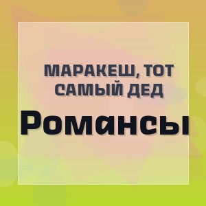 Маракеш, Тот самый дед - Романсы