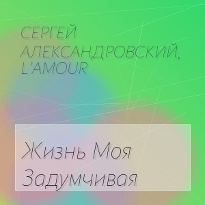 Сергей Александровский, L’amour - Жизнь Моя Задумчивая