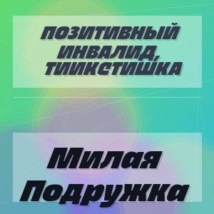 Позитивный Инвалид, Тиикстишка - Милая Подружка