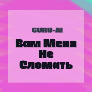 Guru-Ai - Вам Меня Не Сломать