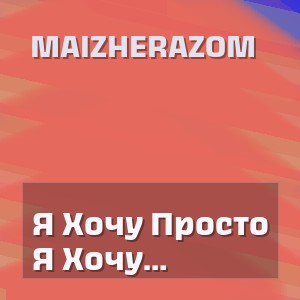 Maizherazom - Я Хочу Просто Тебе Обіи Няти