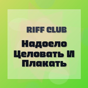 Riff Club - Надоело Целовать И Плакать