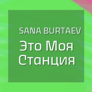 Sana Burtaev - Это Моя Станция