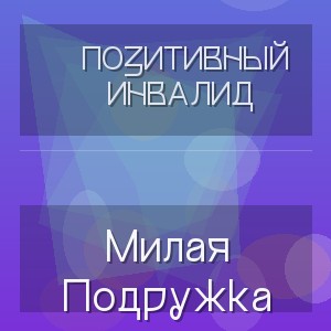 Позитивный Инвалид - Милая Подружка