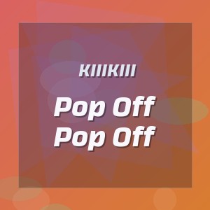 Kiiikiii - Pop Off Pop Off